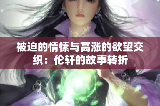 被迫的情愫与高涨的欲望交织：伦轩的故事转折