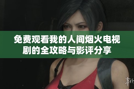 免费观看我的人间烟火电视剧的全攻略与影评分享
