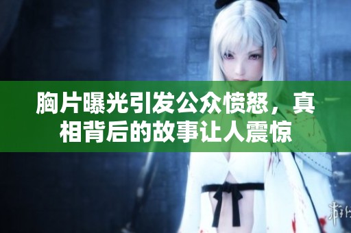 胸片曝光引发公众愤怒，真相背后的故事让人震惊