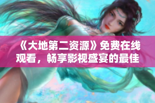 《大地第二资源》免费在线观看，畅享影视盛宴的最佳选择