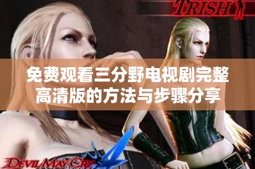 免费观看三分野电视剧完整高清版的方法与步骤分享