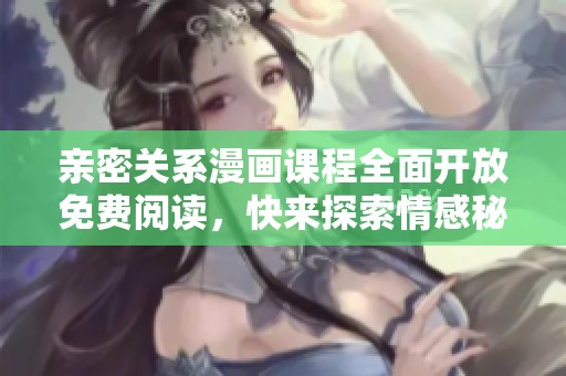 亲密关系漫画课程全面开放免费阅读，快来探索情感秘籍吧