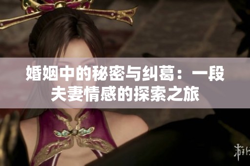 婚姻中的秘密与纠葛：一段夫妻情感的探索之旅