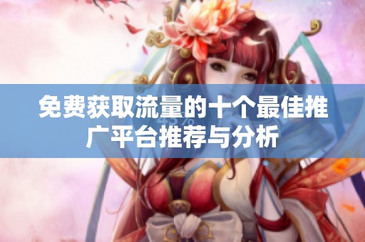 免费获取流量的十个最佳推广平台推荐与分析