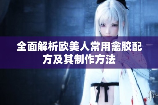 全面解析欧美人常用禽胶配方及其制作方法