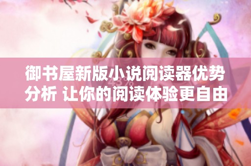 御书屋新版小说阅读器优势分析 让你的阅读体验更自由