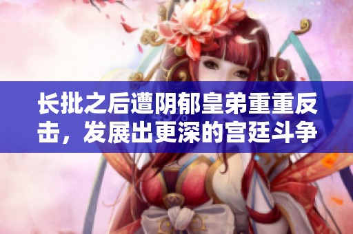 长批之后遭阴郁皇弟重重反击，发展出更深的宫廷斗争情节