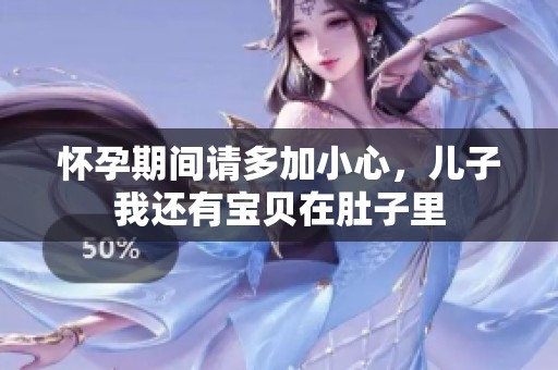 怀孕期间请多加小心，儿子我还有宝贝在肚子里