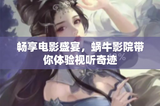 畅享电影盛宴，蜗牛影院带你体验视听奇迹