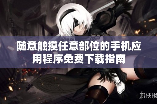 随意触摸任意部位的手机应用程序免费下载指南