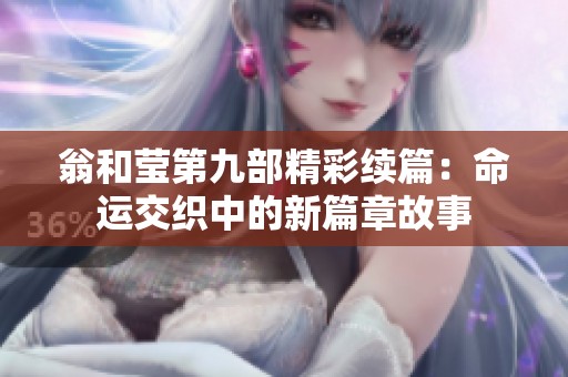 翁和莹第九部精彩续篇：命运交织中的新篇章故事