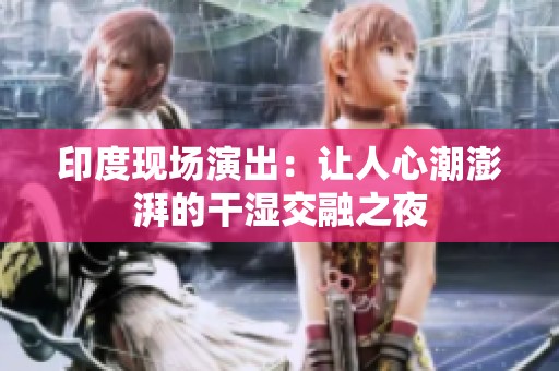 印度现场演出：让人心潮澎湃的干湿交融之夜