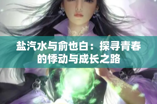 盐汽水与俞也白：探寻青春的悸动与成长之路