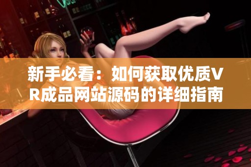 新手必看：如何获取优质VR成品网站源码的详细指南