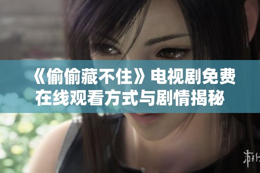 《偷偷藏不住》电视剧免费在线观看方式与剧情揭秘