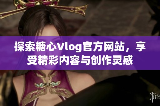 探索糖心Vlog官方网站，享受精彩内容与创作灵感