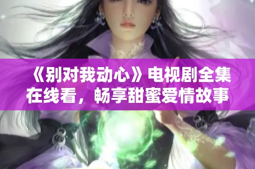 《别对我动心》电视剧全集在线看，畅享甜蜜爱情故事