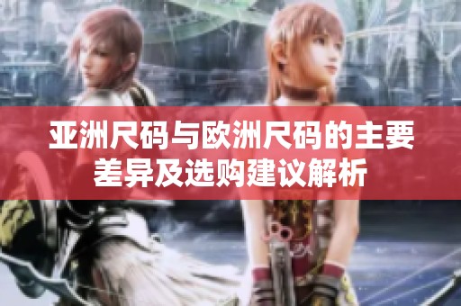 亚洲尺码与欧洲尺码的主要差异及选购建议解析