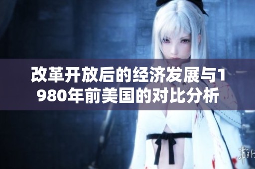改革开放后的经济发展与1980年前美国的对比分析