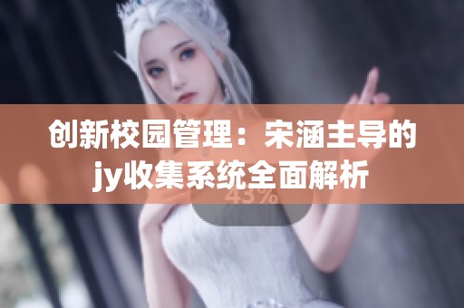 创新校园管理：宋涵主导的jy收集系统全面解析