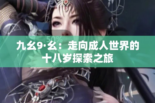九幺9·幺：走向成人世界的十八岁探索之旅