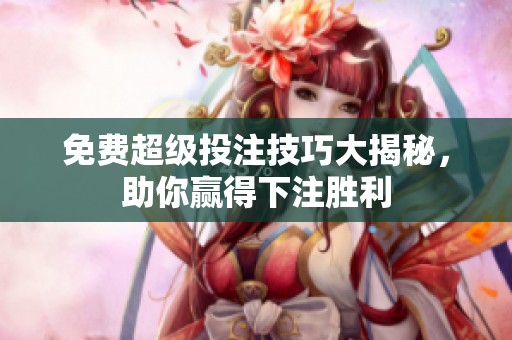 免费超级投注技巧大揭秘，助你赢得下注胜利