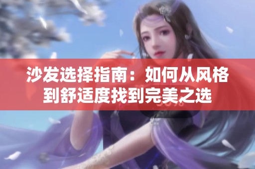 沙发选择指南：如何从风格到舒适度找到完美之选