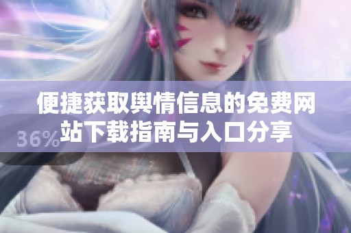 便捷获取舆情信息的免费网站下载指南与入口分享