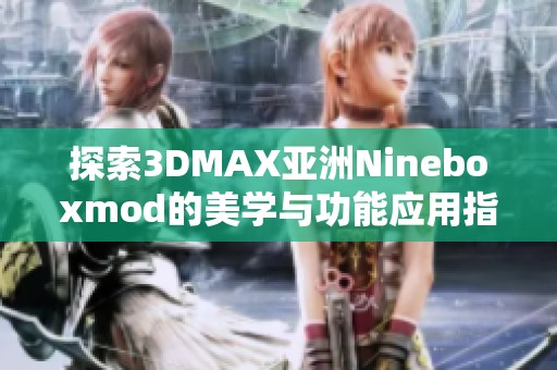 探索3DMAX亚洲Nineboxmod的美学与功能应用指南