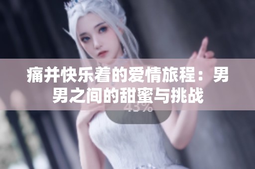 痛并快乐着的爱情旅程：男男之间的甜蜜与挑战