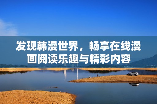 发现韩漫世界，畅享在线漫画阅读乐趣与精彩内容