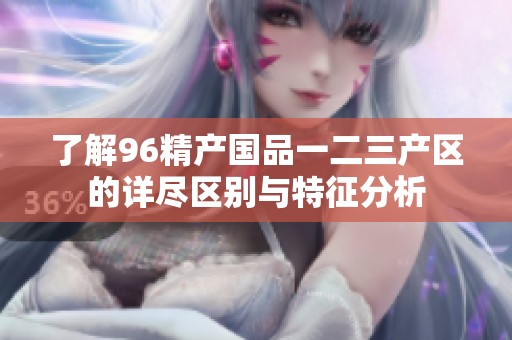 了解96精产国品一二三产区的详尽区别与特征分析