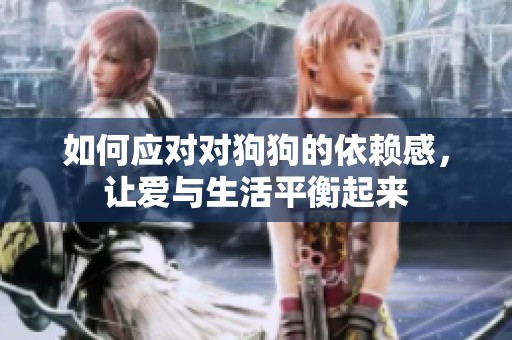 如何应对对狗狗的依赖感，让爱与生活平衡起来