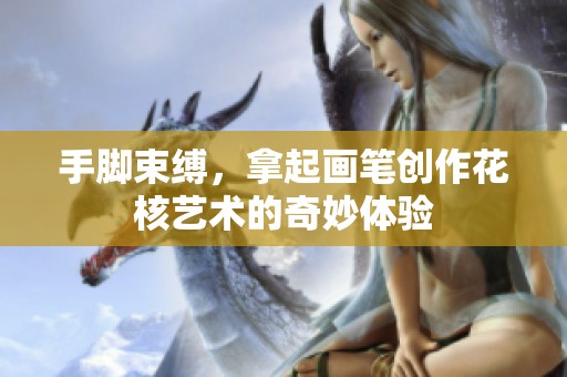 手脚束缚，拿起画笔创作花核艺术的奇妙体验