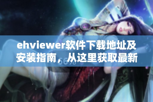 ehviewer软件下载地址及安装指南，从这里获取最新版本