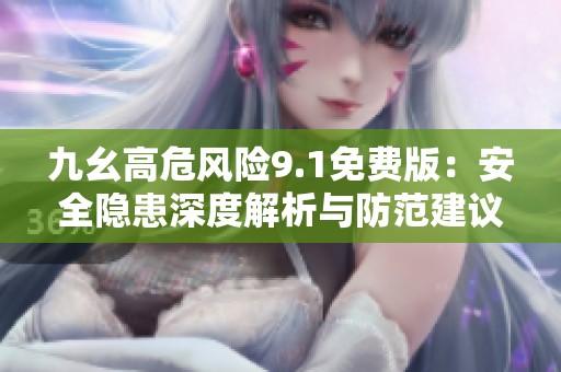 九幺高危风险9.1免费版：安全隐患深度解析与防范建议