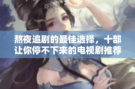 熬夜追剧的最佳选择，十部让你停不下来的电视剧推荐