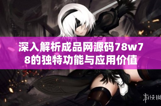 深入解析成品网源码78w78的独特功能与应用价值