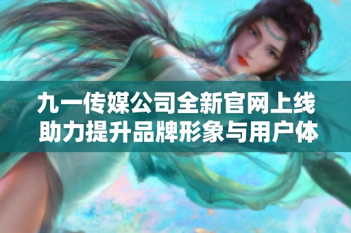 九一传媒公司全新官网上线 助力提升品牌形象与用户体验