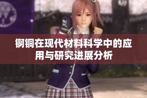 锕铜在现代材料科学中的应用与研究进展分析