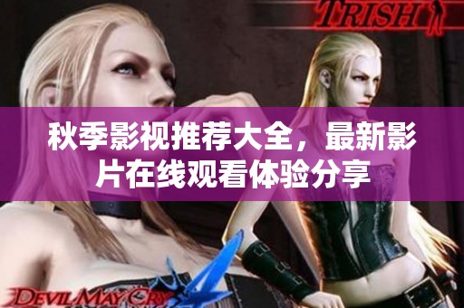 秋季影视推荐大全，最新影片在线观看体验分享