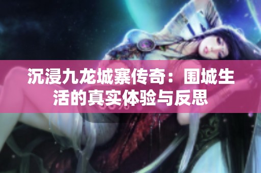沉浸九龙城寨传奇：围城生活的真实体验与反思