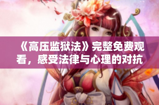 《高压监狱法》完整免费观看，感受法律与心理的对抗之战