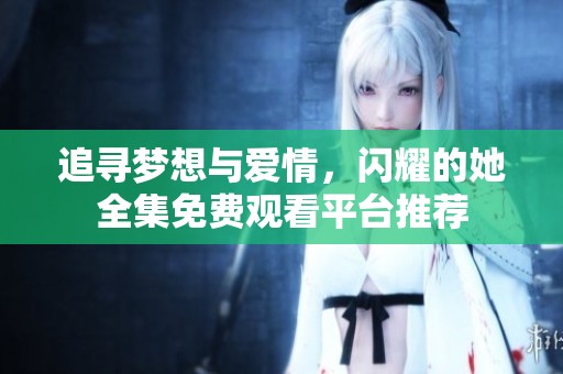追寻梦想与爱情，闪耀的她全集免费观看平台推荐