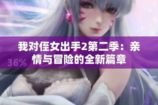 我对侄女出手2第二季：亲情与冒险的全新篇章