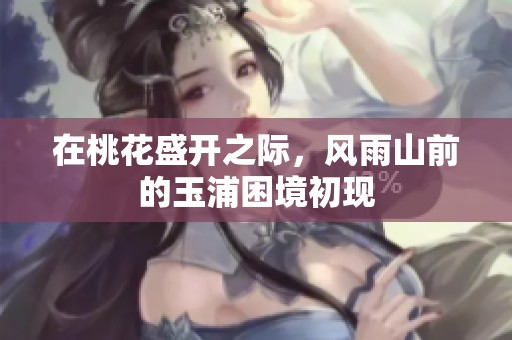 在桃花盛开之际，风雨山前的玉浦困境初现