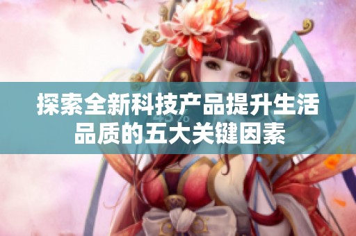 探索全新科技产品提升生活品质的五大关键因素
