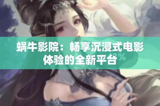 蜗牛影院：畅享沉浸式电影体验的全新平台