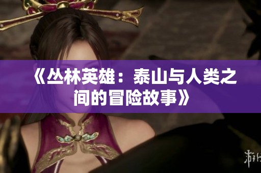 《丛林英雄：泰山与人类之间的冒险故事》