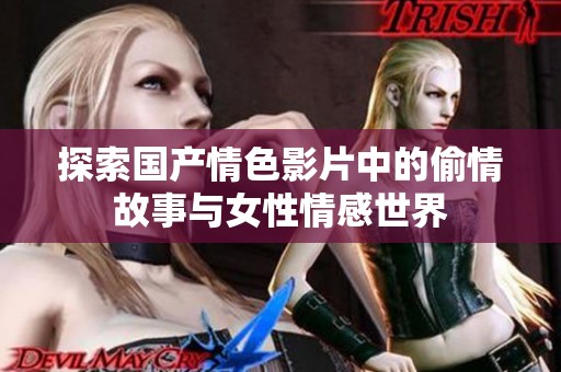 探索国产情色影片中的偷情故事与女性情感世界
